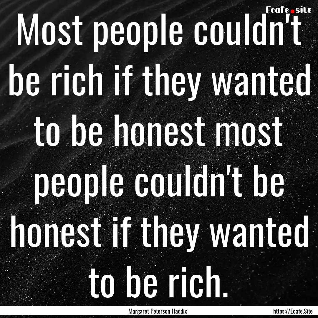 Most people couldn't be rich if they wanted.... : Quote by Margaret Peterson Haddix