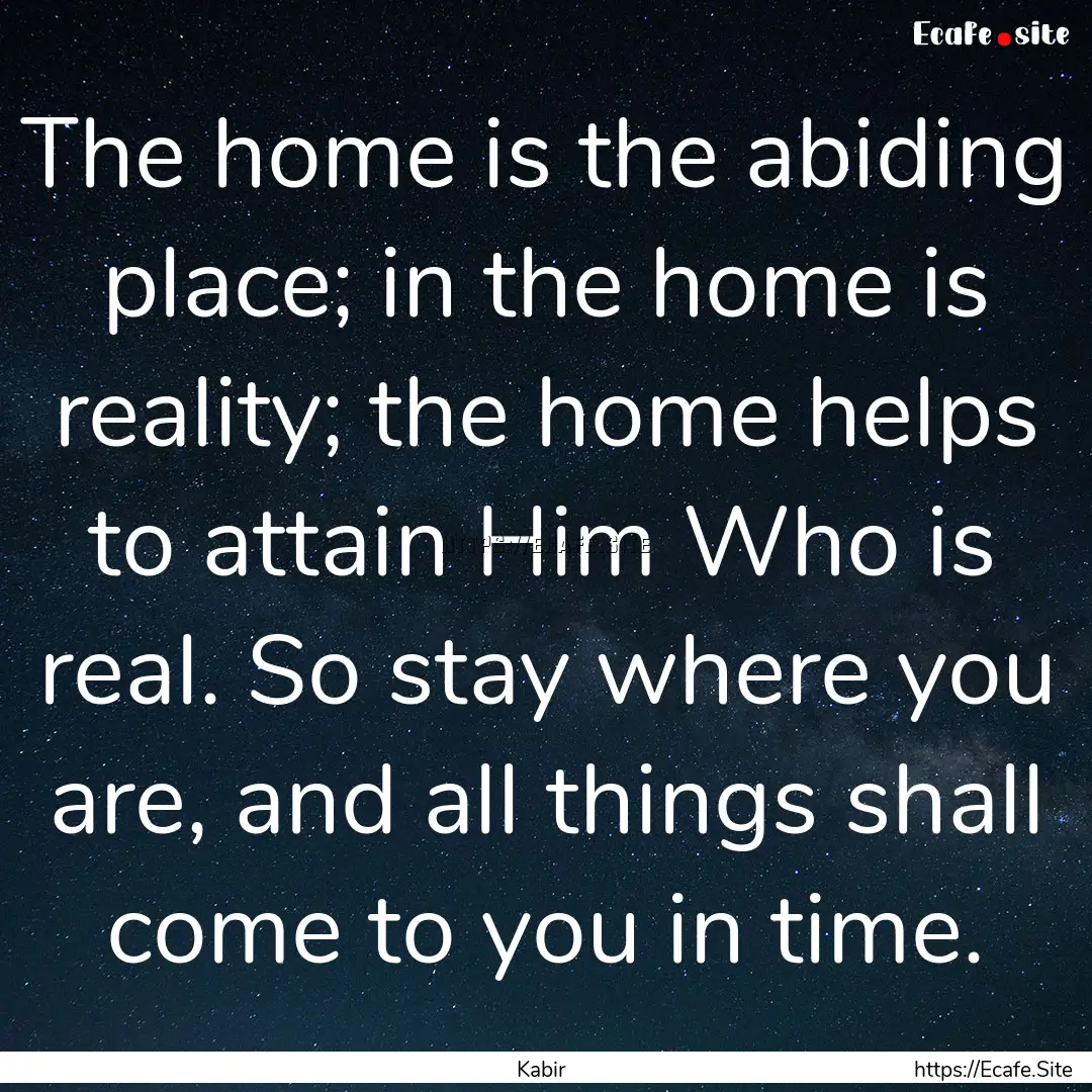 The home is the abiding place; in the home.... : Quote by Kabir