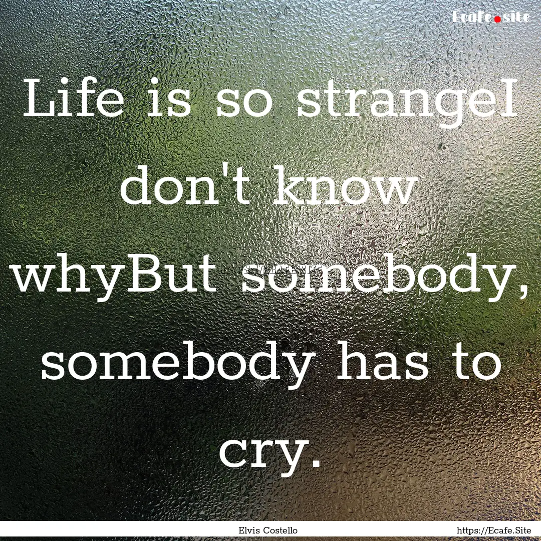 Life is so strangeI don't know whyBut somebody,.... : Quote by Elvis Costello