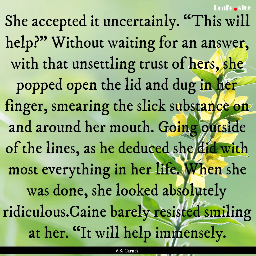 She accepted it uncertainly. “This will.... : Quote by V.S. Carnes