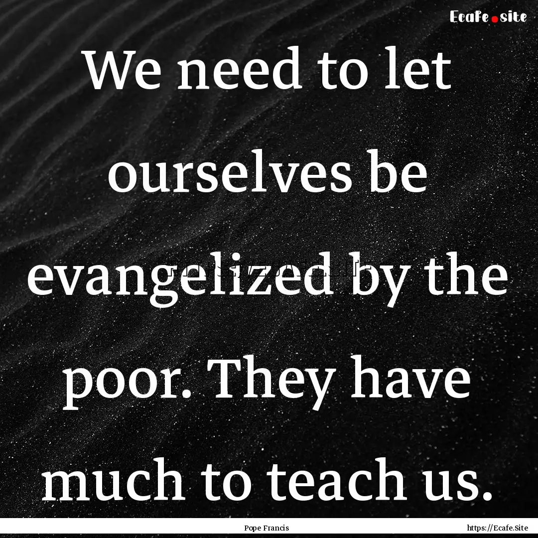 We need to let ourselves be evangelized by.... : Quote by Pope Francis