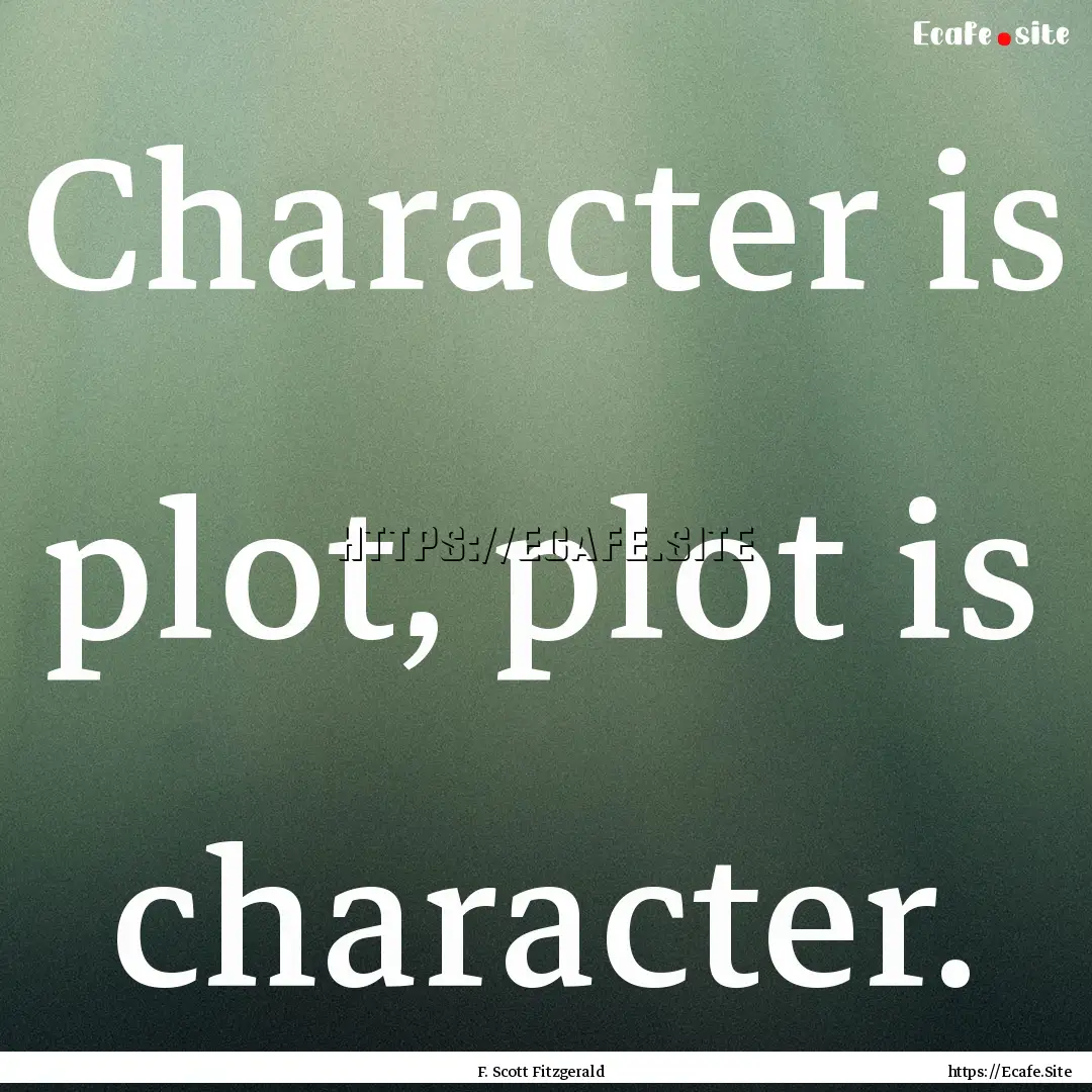 Character is plot, plot is character. : Quote by F. Scott Fitzgerald