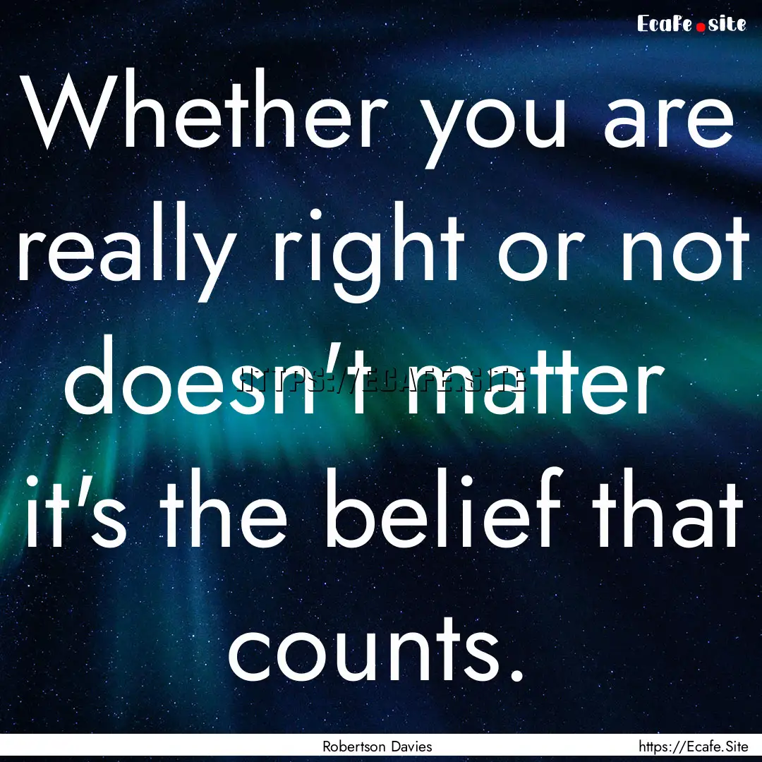 Whether you are really right or not doesn't.... : Quote by Robertson Davies