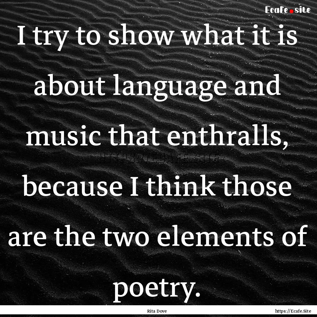 I try to show what it is about language and.... : Quote by Rita Dove