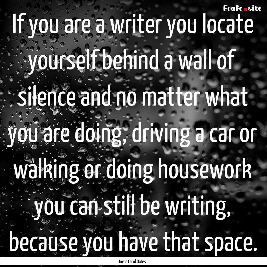 If you are a writer you locate yourself behind.... : Quote by Joyce Carol Oates