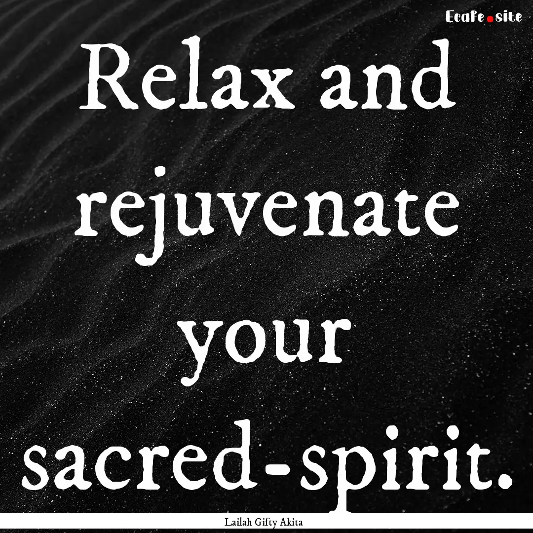 Relax and rejuvenate your sacred-spirit. : Quote by Lailah Gifty Akita