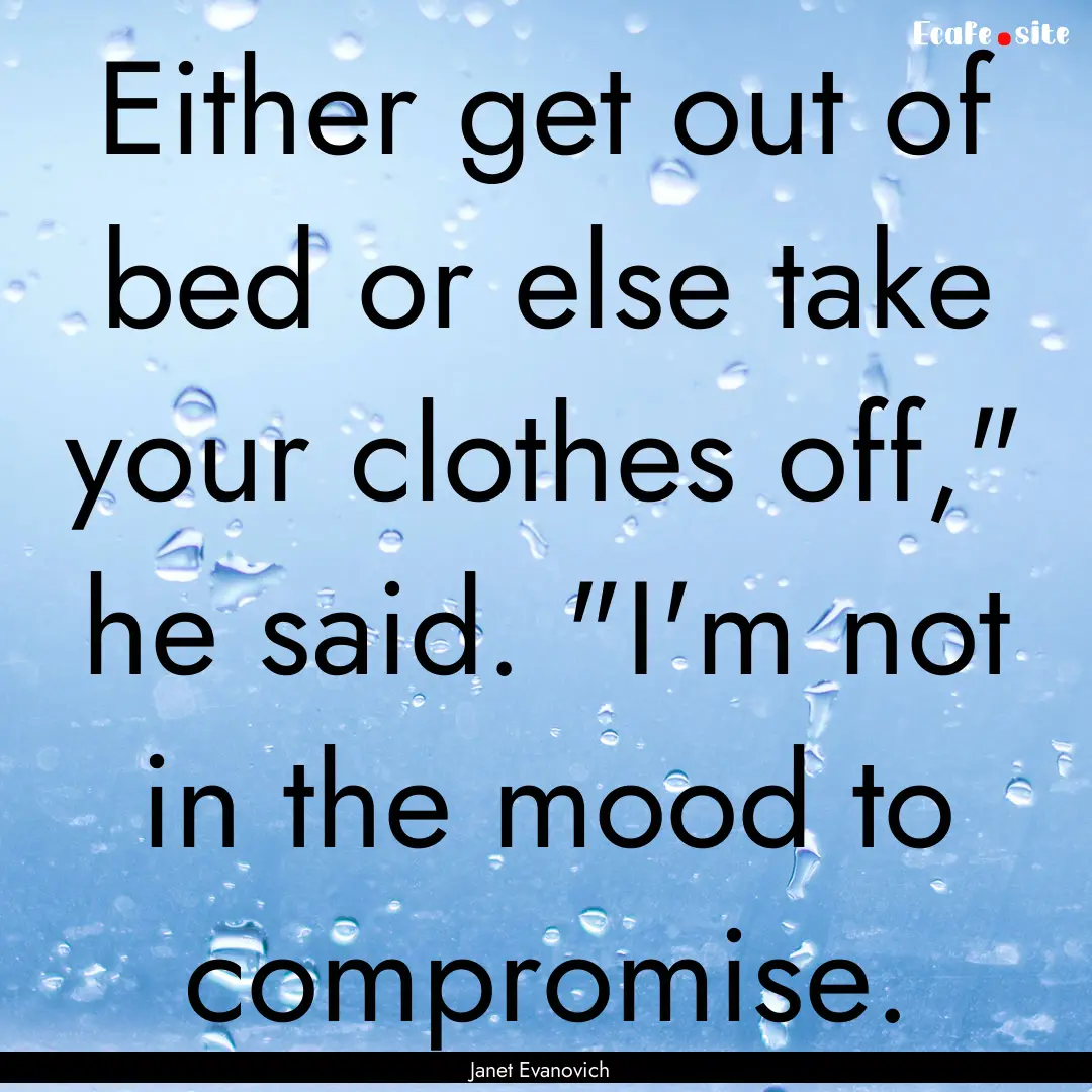 Either get out of bed or else take your clothes.... : Quote by Janet Evanovich