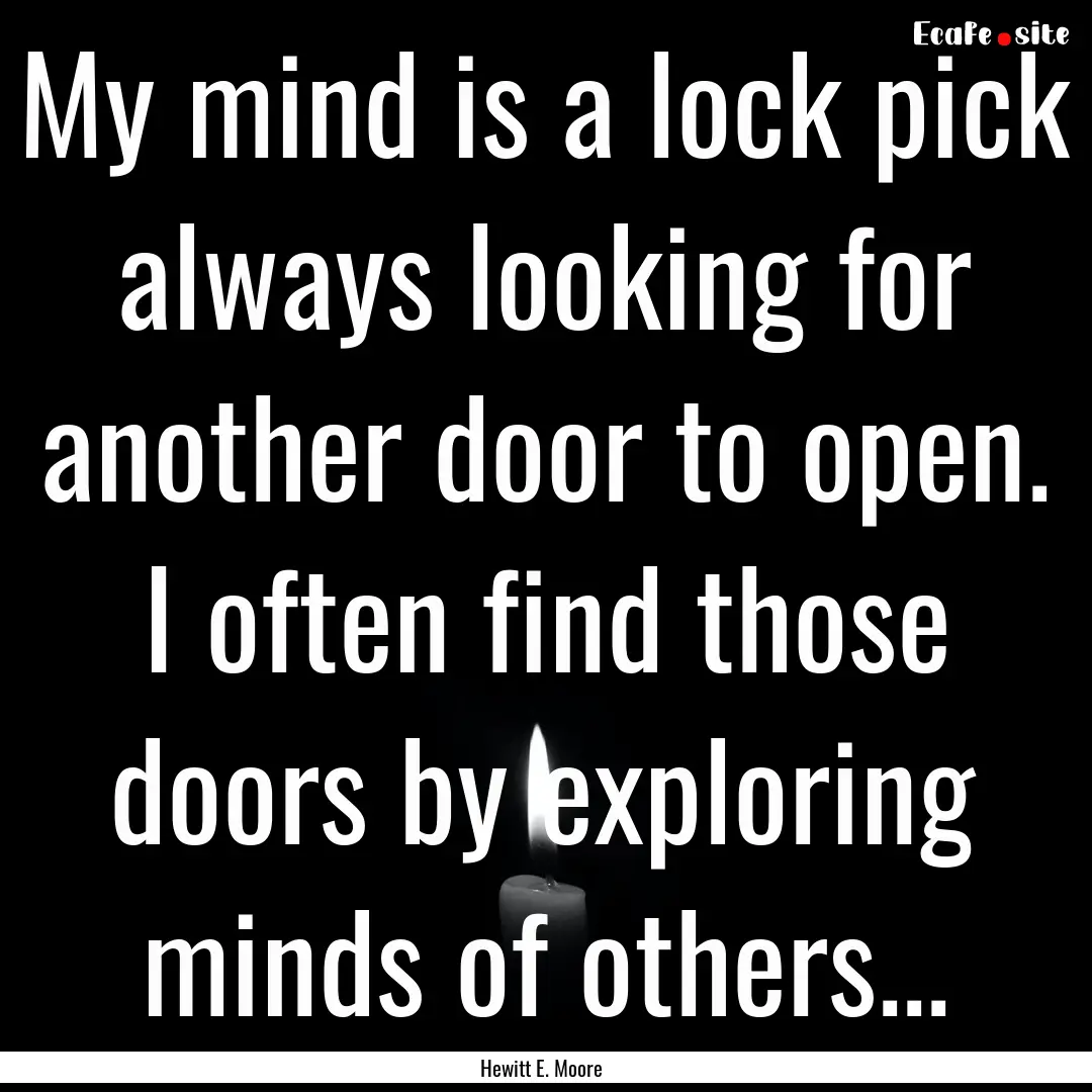 My mind is a lock pick always looking for.... : Quote by Hewitt E. Moore