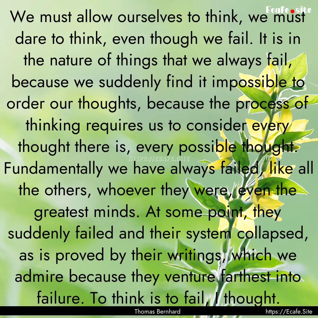 We must allow ourselves to think, we must.... : Quote by Thomas Bernhard