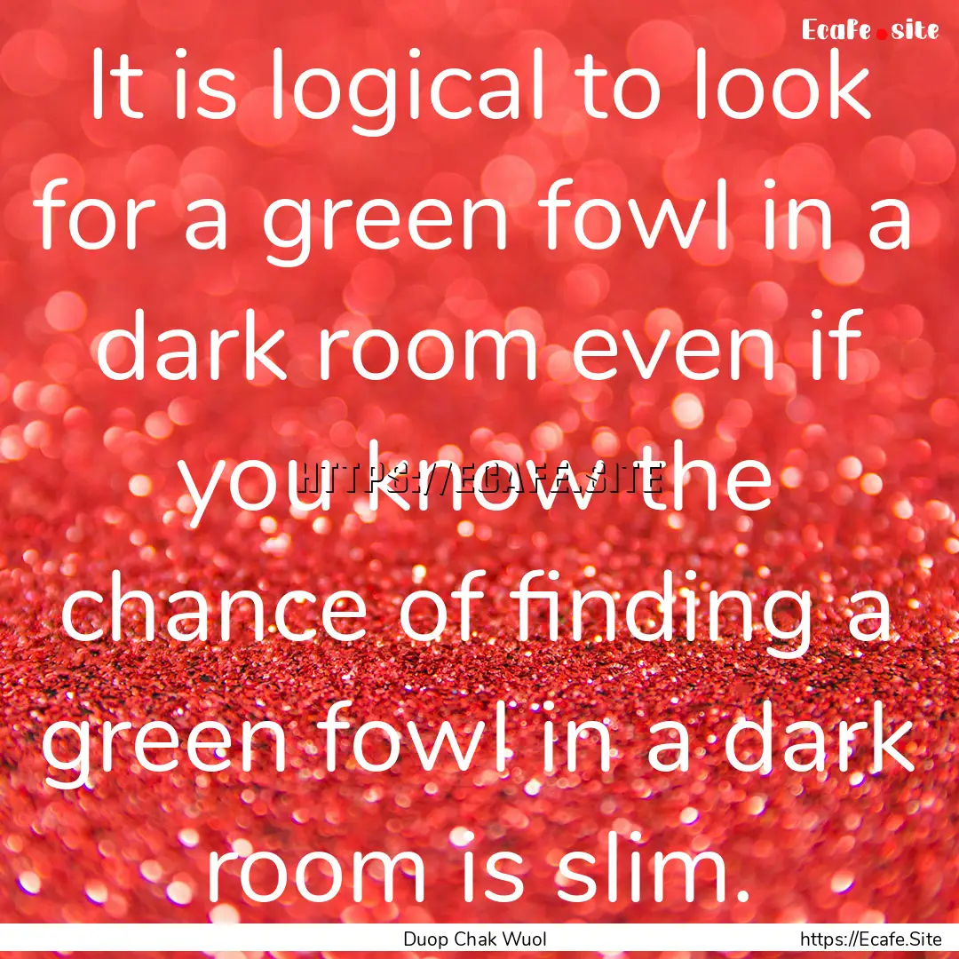 It is logical to look for a green fowl in.... : Quote by Duop Chak Wuol