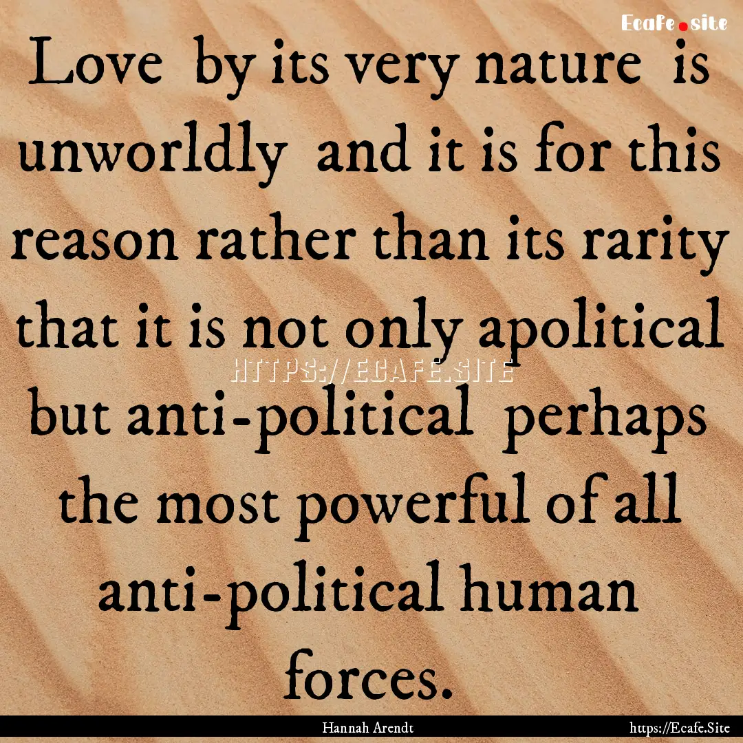 Love by its very nature is unworldly and.... : Quote by Hannah Arendt