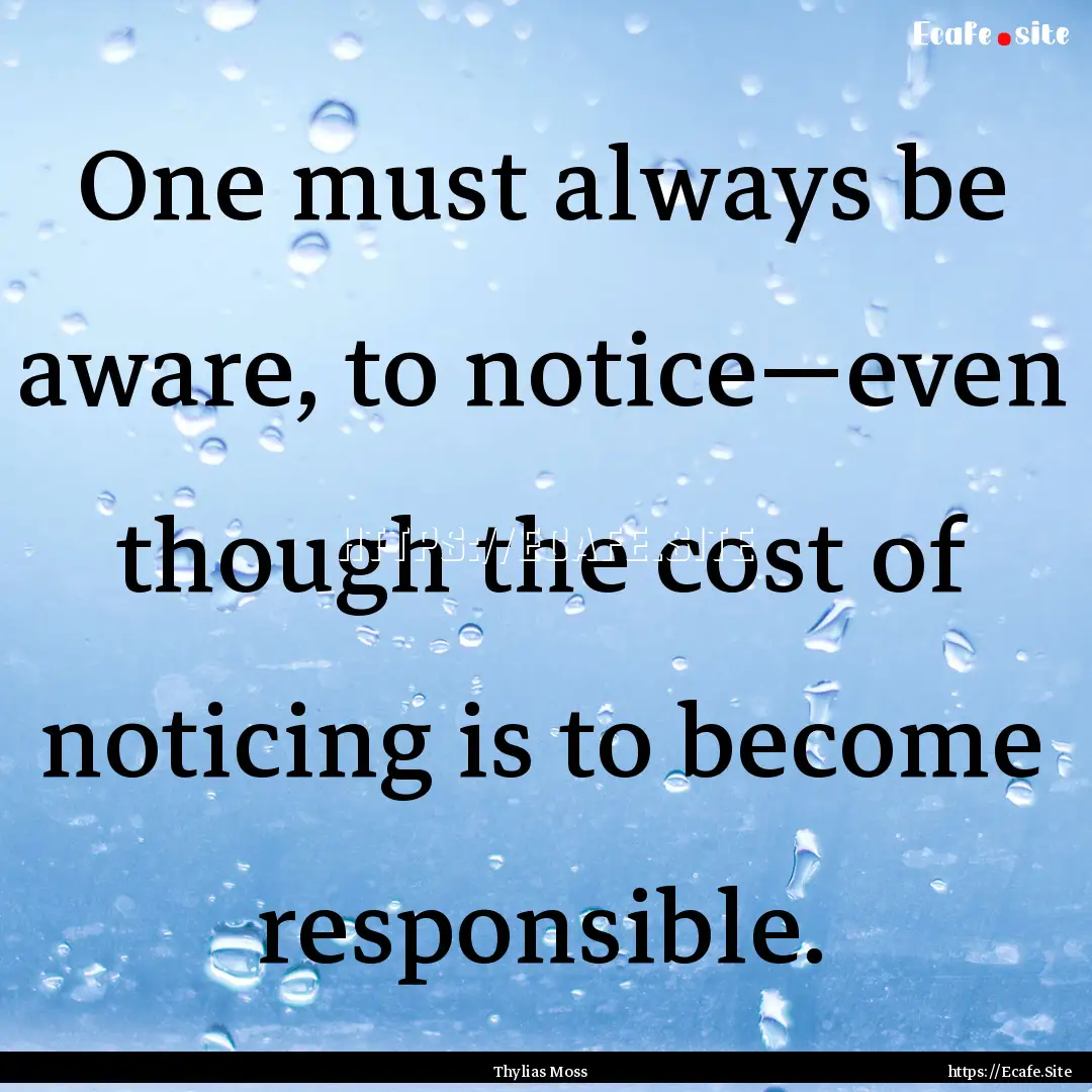 One must always be aware, to notice—even.... : Quote by Thylias Moss