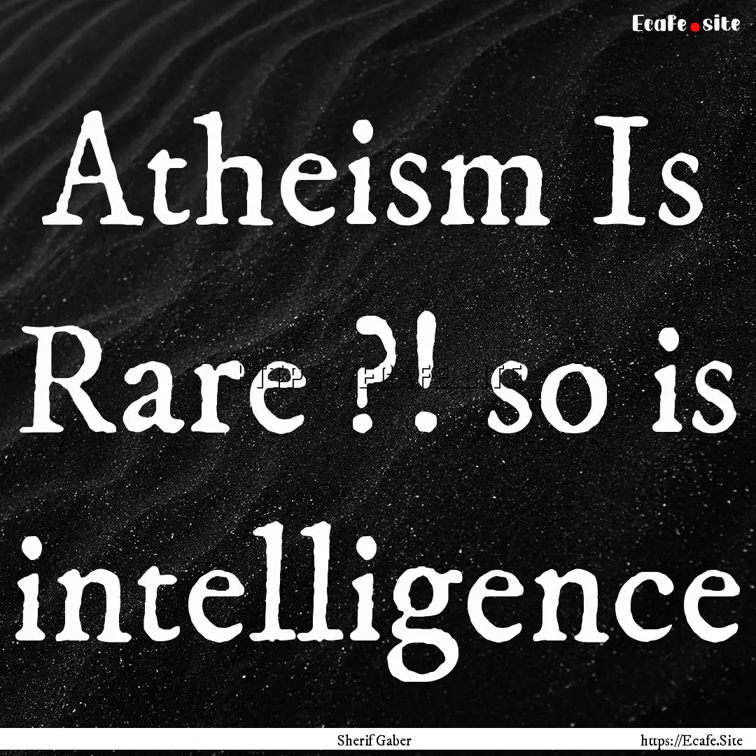 Atheism Is Rare ?! so is intelligence : Quote by Sherif Gaber