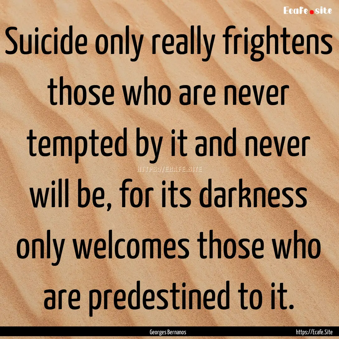 Suicide only really frightens those who are.... : Quote by Georges Bernanos