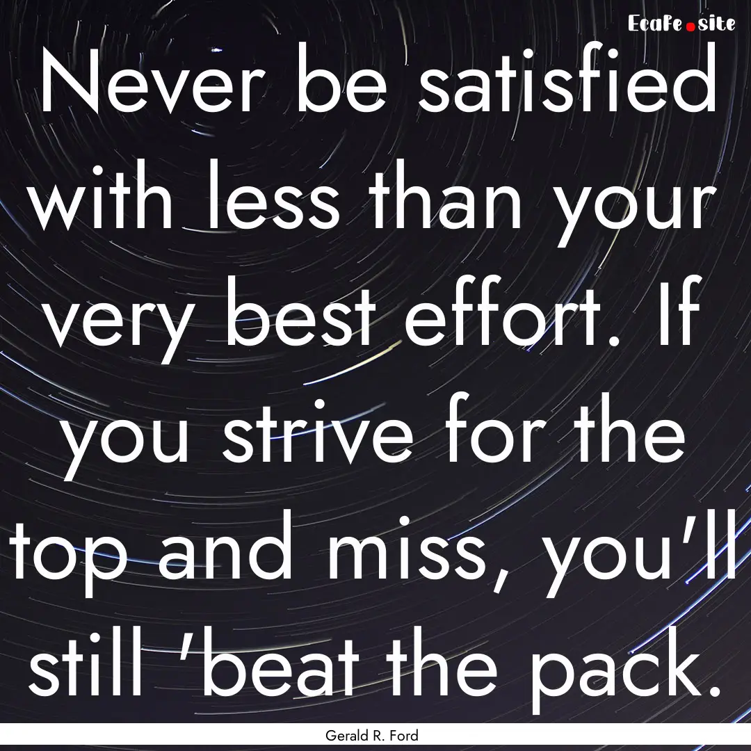 Never be satisfied with less than your very.... : Quote by Gerald R. Ford