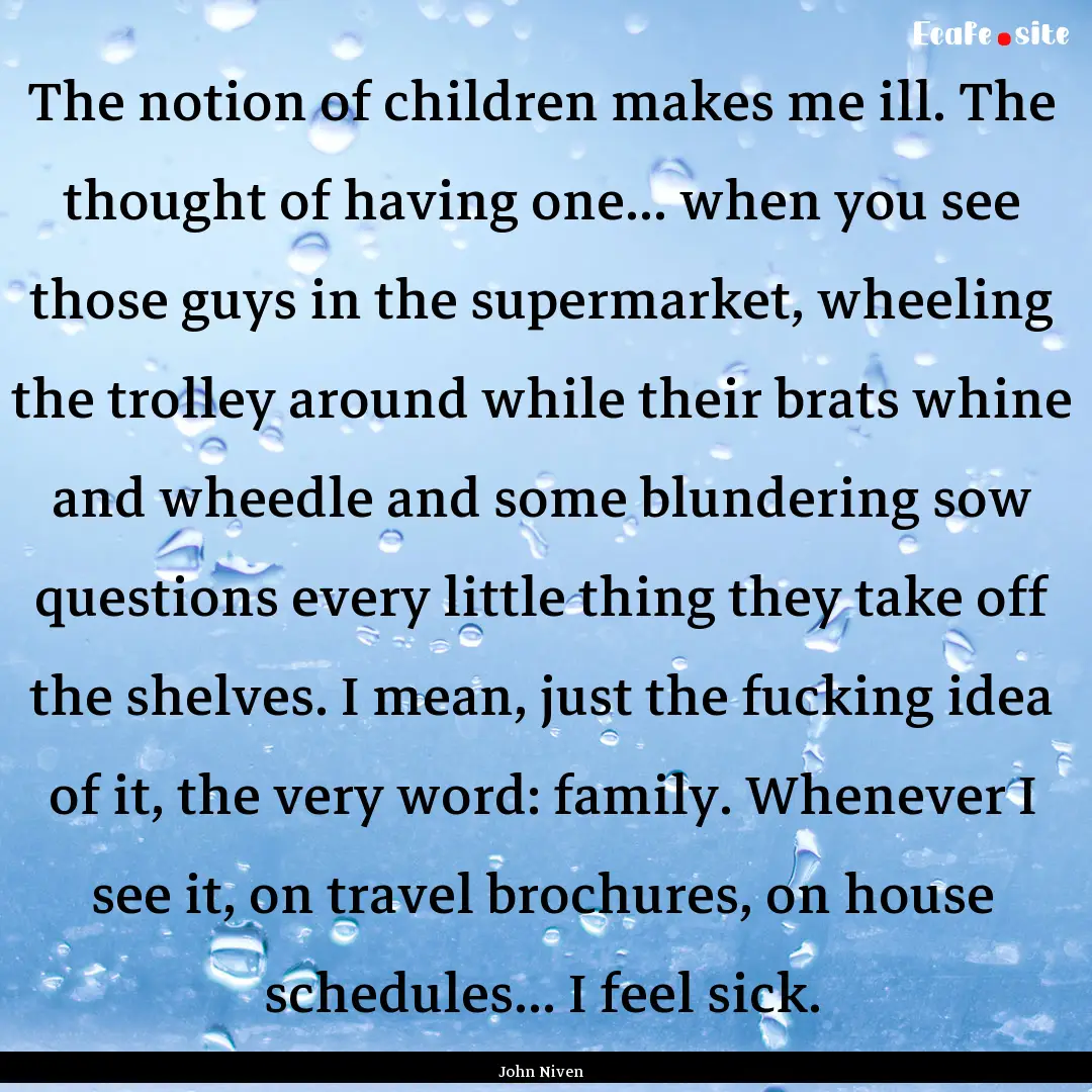 The notion of children makes me ill. The.... : Quote by John Niven