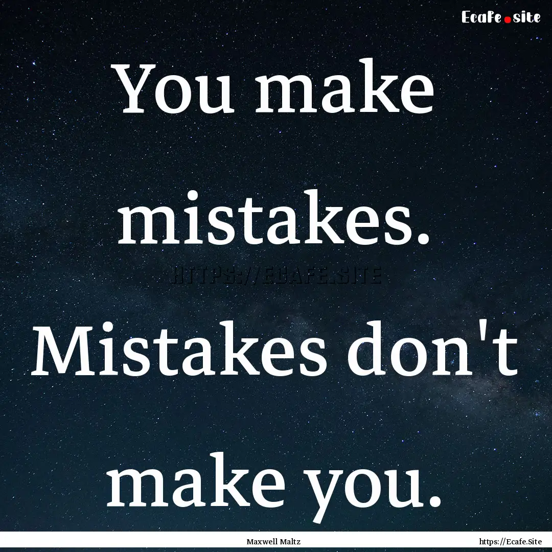 You make mistakes. Mistakes don't make you..... : Quote by Maxwell Maltz