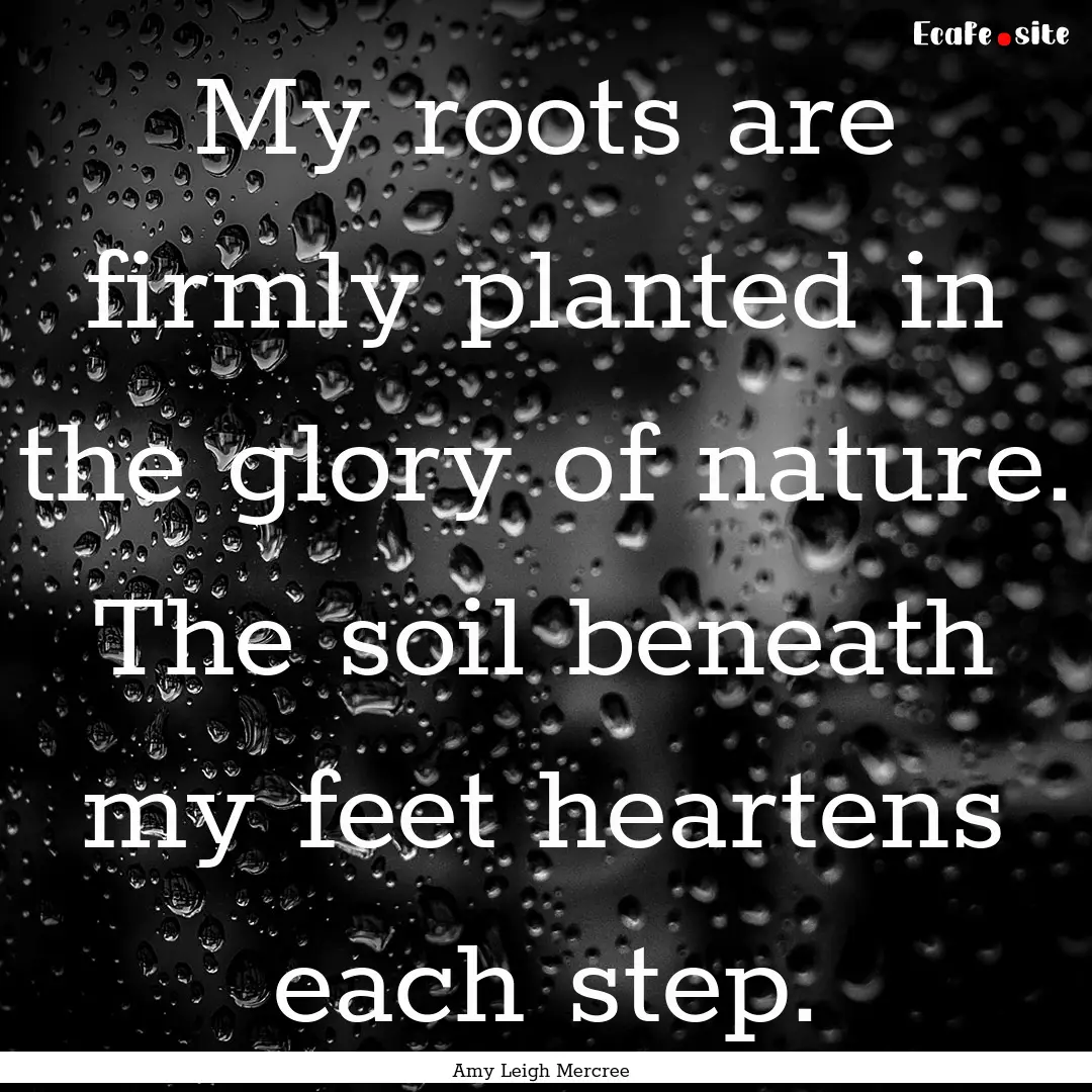 My roots are firmly planted in the glory.... : Quote by Amy Leigh Mercree