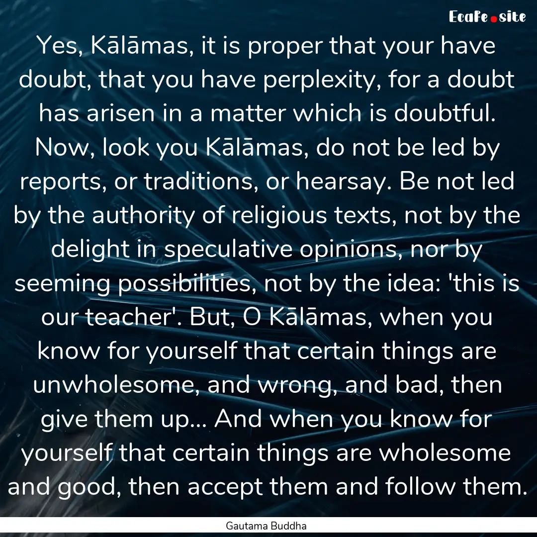 Yes, Kālāmas, it is proper that your have.... : Quote by Gautama Buddha