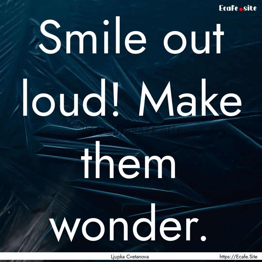 Smile out loud! Make them wonder. : Quote by Ljupka Cvetanova