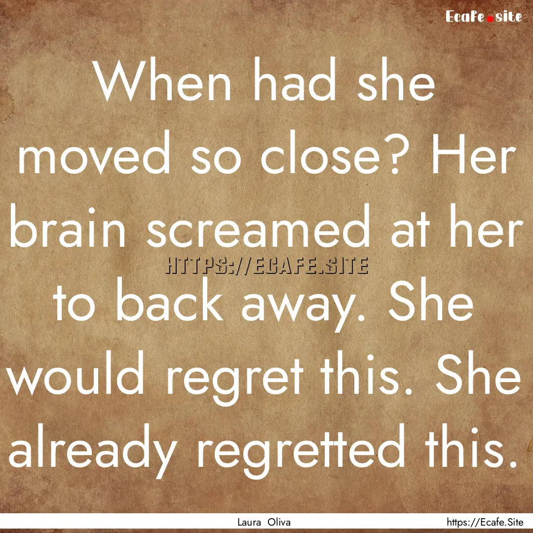 When had she moved so close? Her brain screamed.... : Quote by Laura Oliva