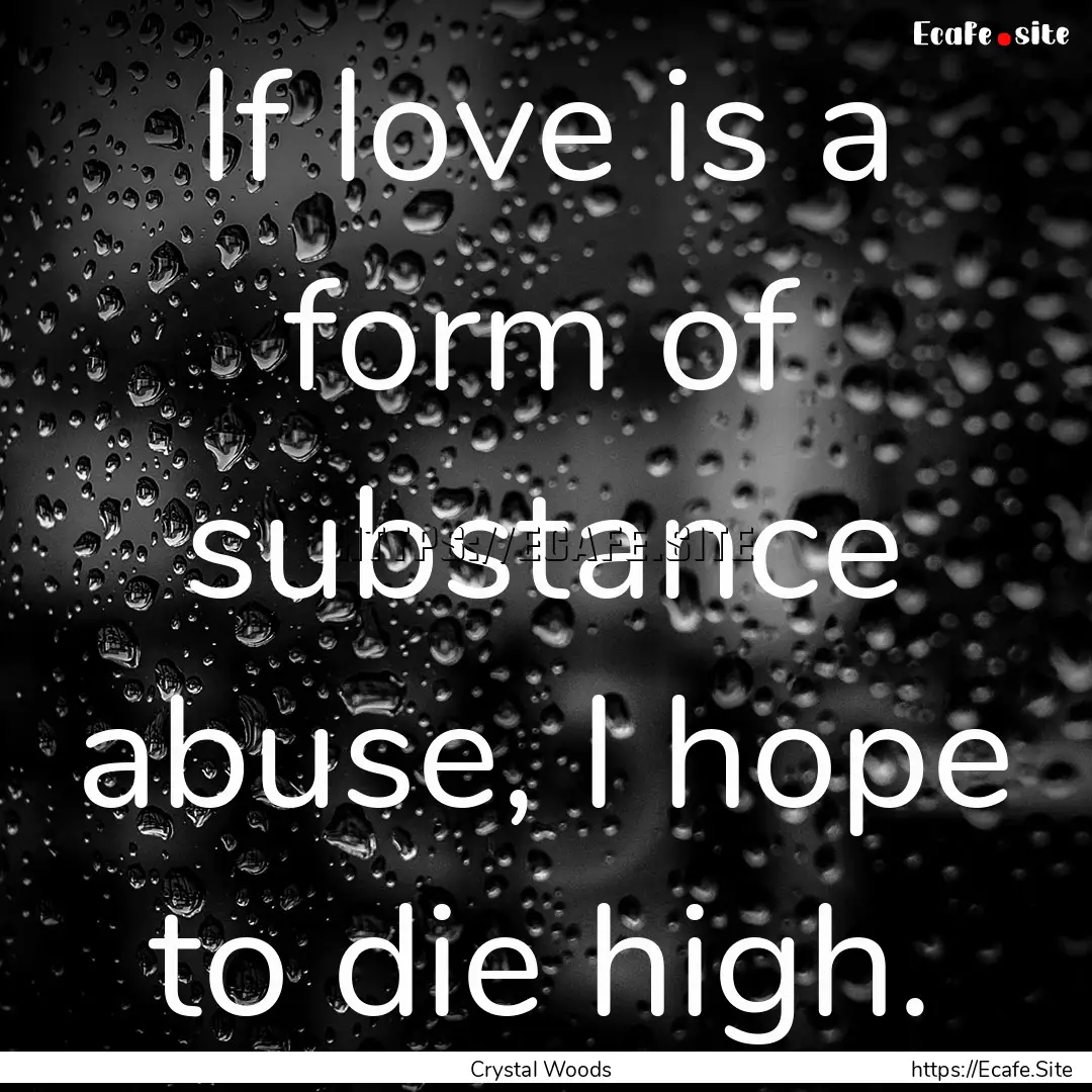 If love is a form of substance abuse, I hope.... : Quote by Crystal Woods