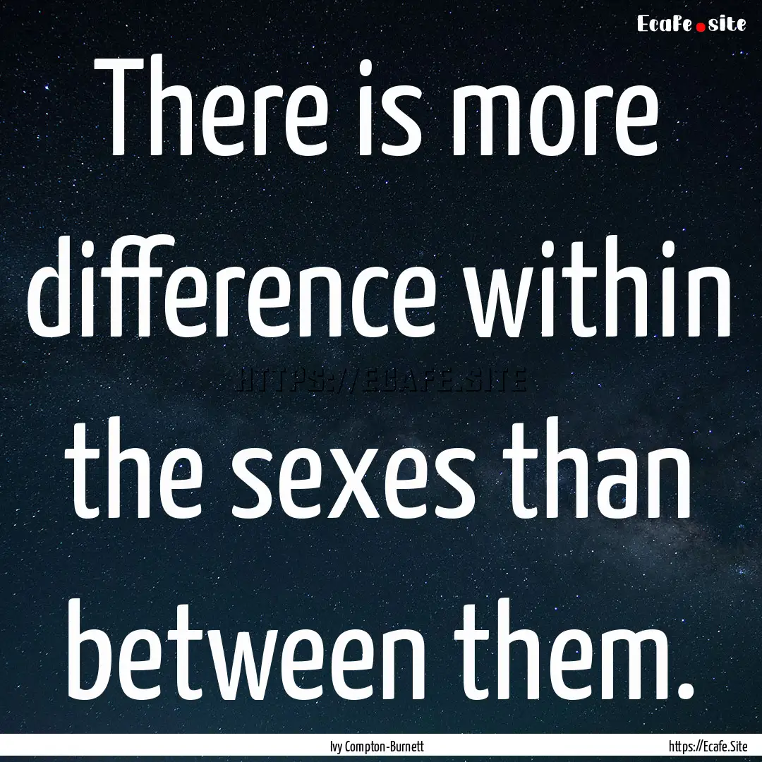 There is more difference within the sexes.... : Quote by Ivy Compton-Burnett