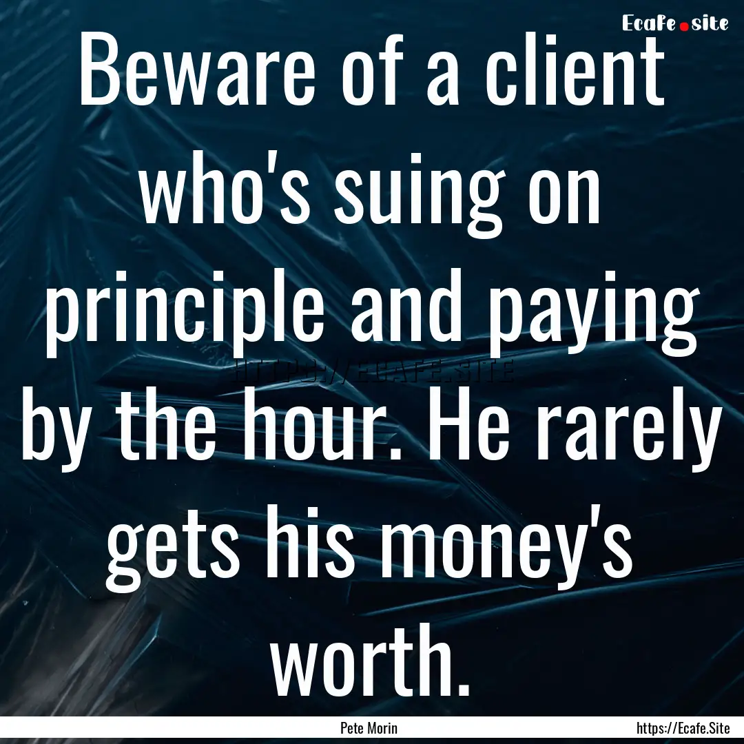 Beware of a client who's suing on principle.... : Quote by Pete Morin