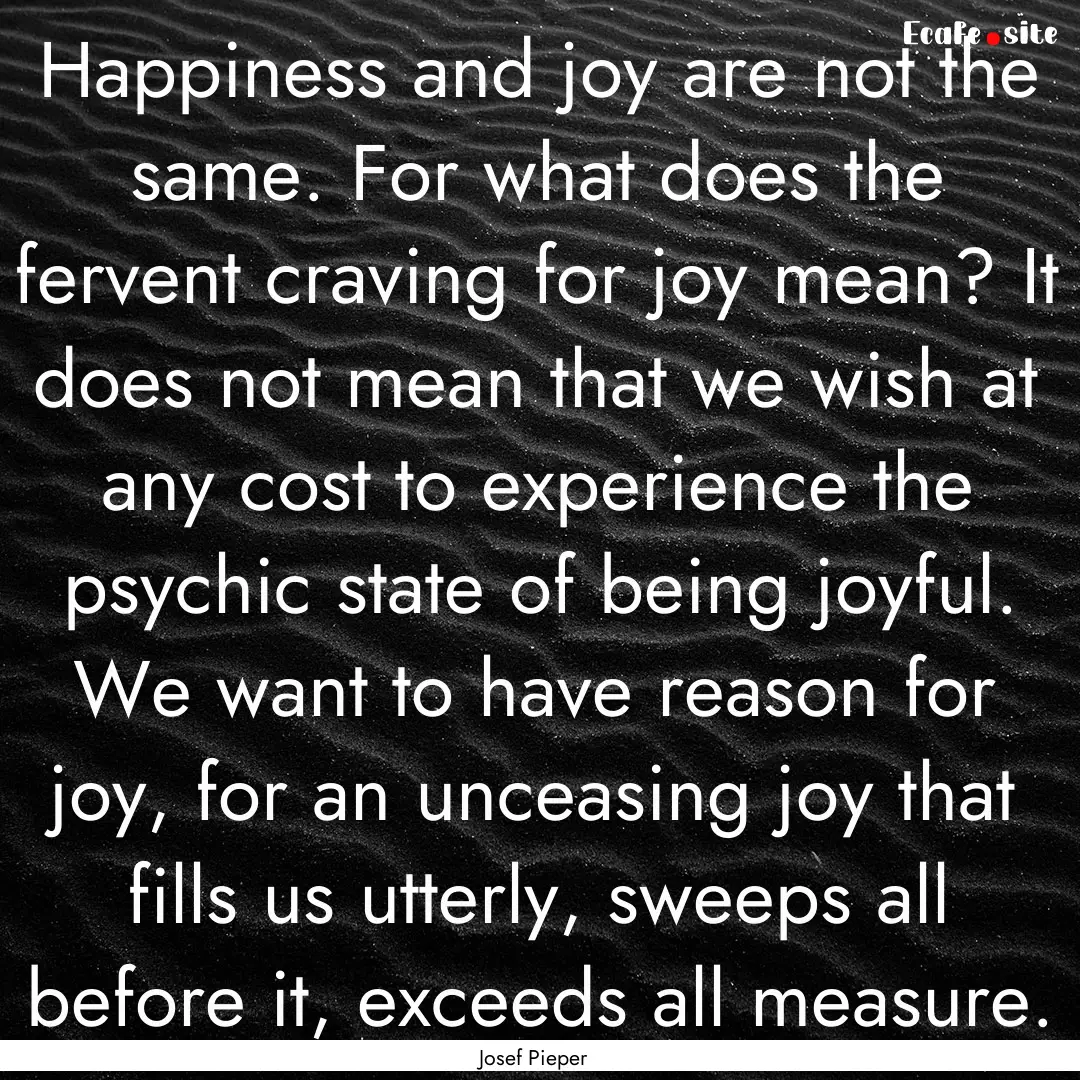 Happiness and joy are not the same. For what.... : Quote by Josef Pieper