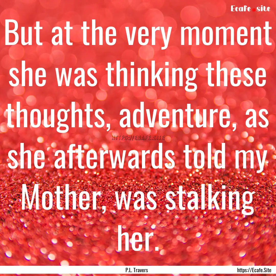 But at the very moment she was thinking these.... : Quote by P.L. Travers