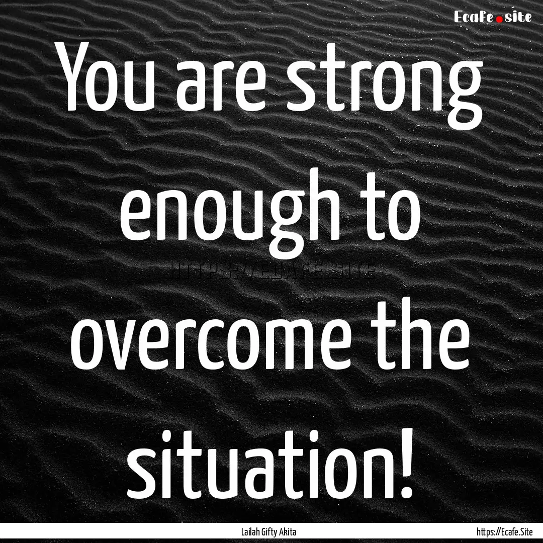 You are strong enough to overcome the situation!.... : Quote by Lailah Gifty Akita