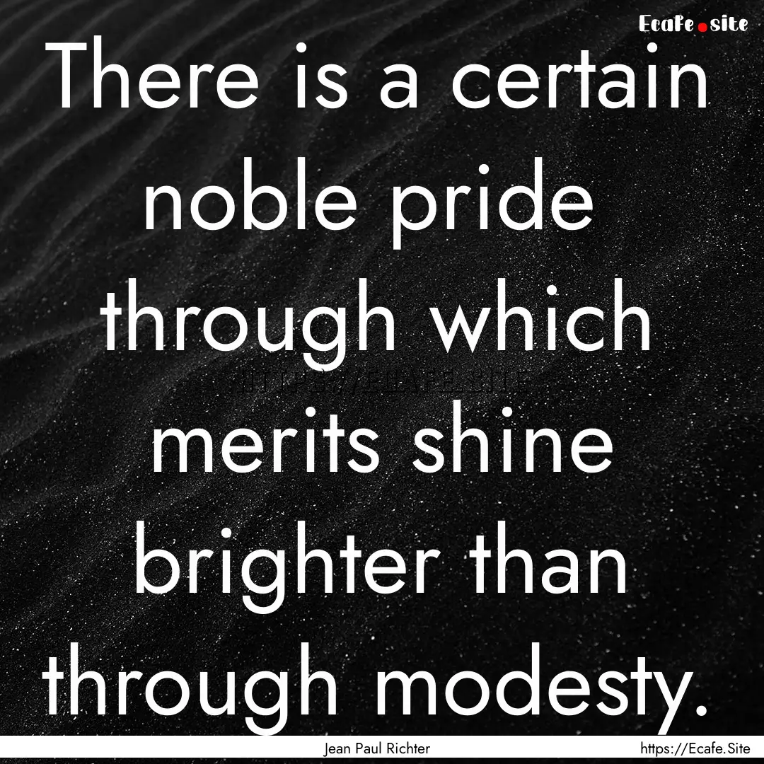 There is a certain noble pride through which.... : Quote by Jean Paul Richter