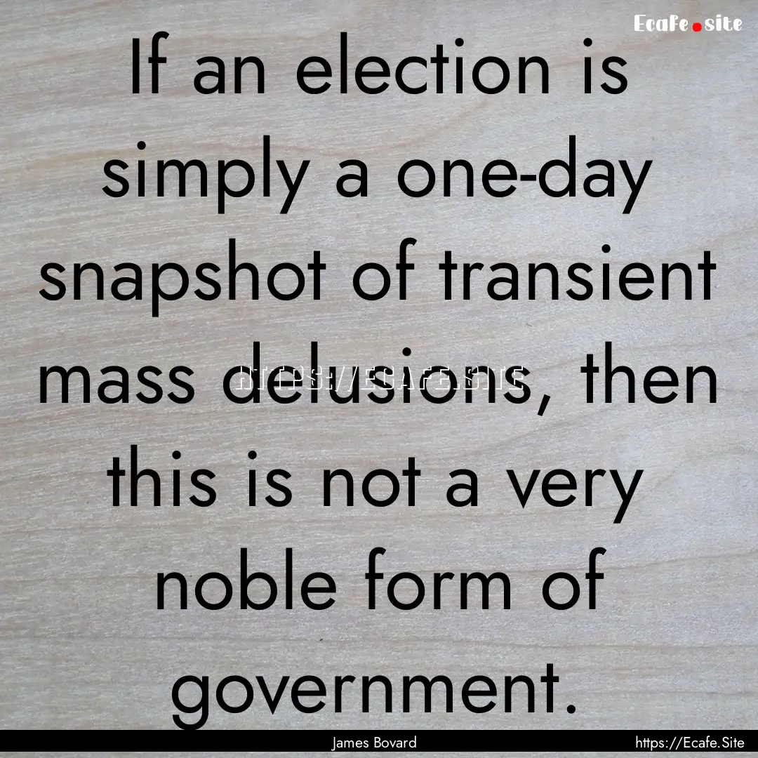 If an election is simply a one-day snapshot.... : Quote by James Bovard