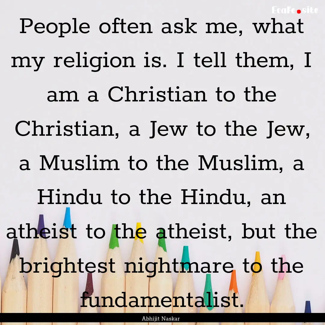 People often ask me, what my religion is..... : Quote by Abhijit Naskar