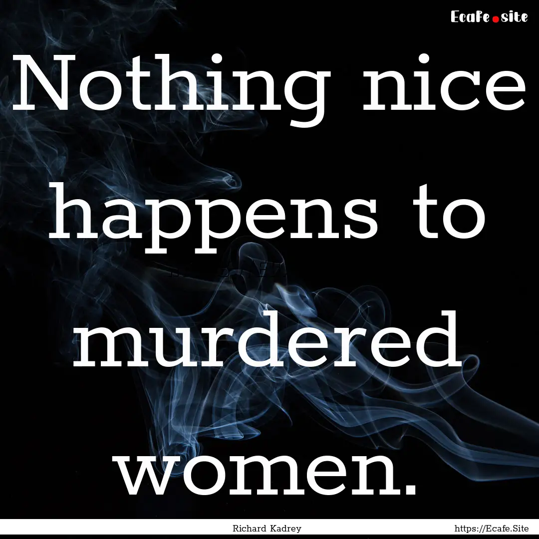 Nothing nice happens to murdered women. : Quote by Richard Kadrey