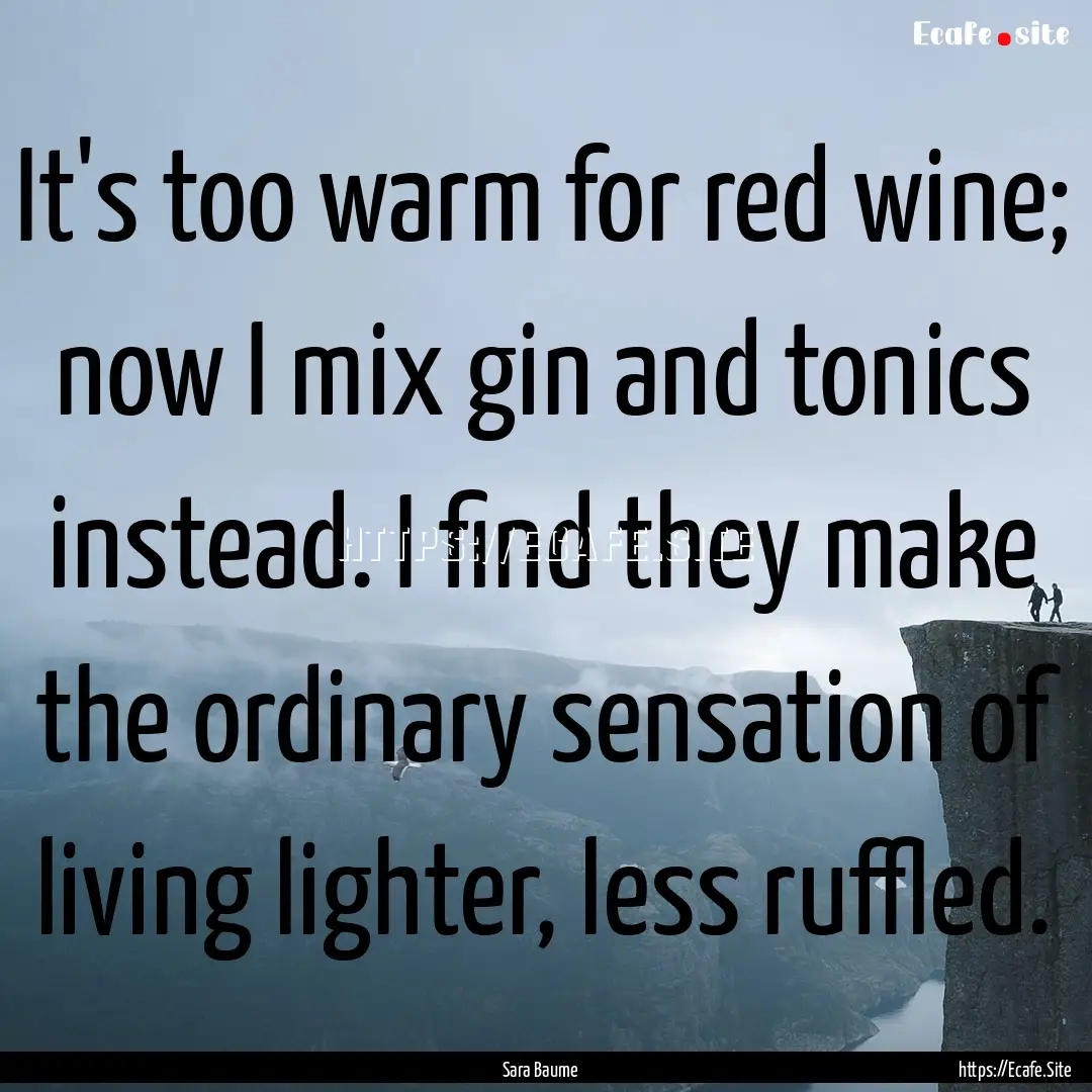 It's too warm for red wine; now I mix gin.... : Quote by Sara Baume