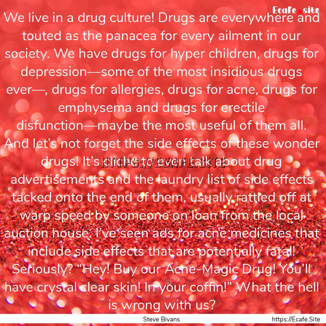 We live in a drug culture! Drugs are everywhere.... : Quote by Steve Bivans