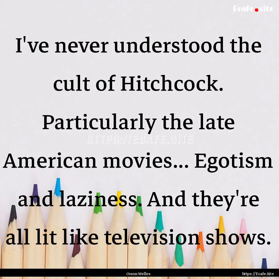 I've never understood the cult of Hitchcock..... : Quote by Orson Welles