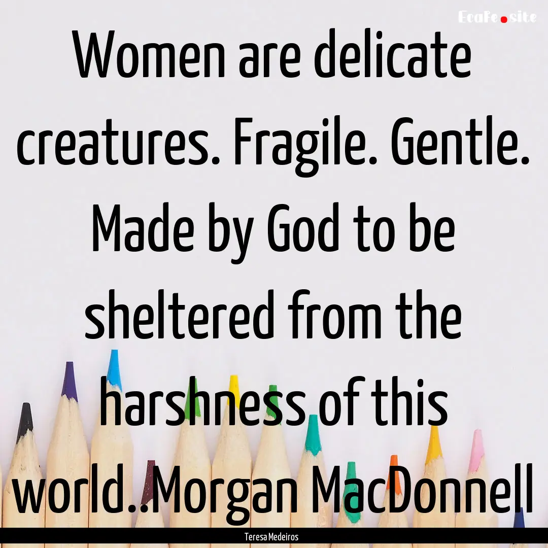 Women are delicate creatures. Fragile. Gentle..... : Quote by Teresa Medeiros