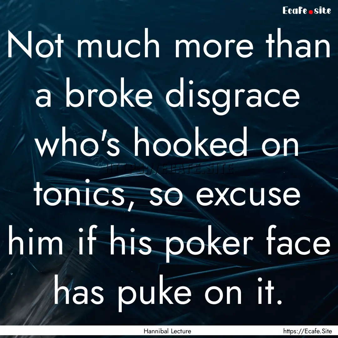 Not much more than a broke disgrace who's.... : Quote by Hannibal Lecture