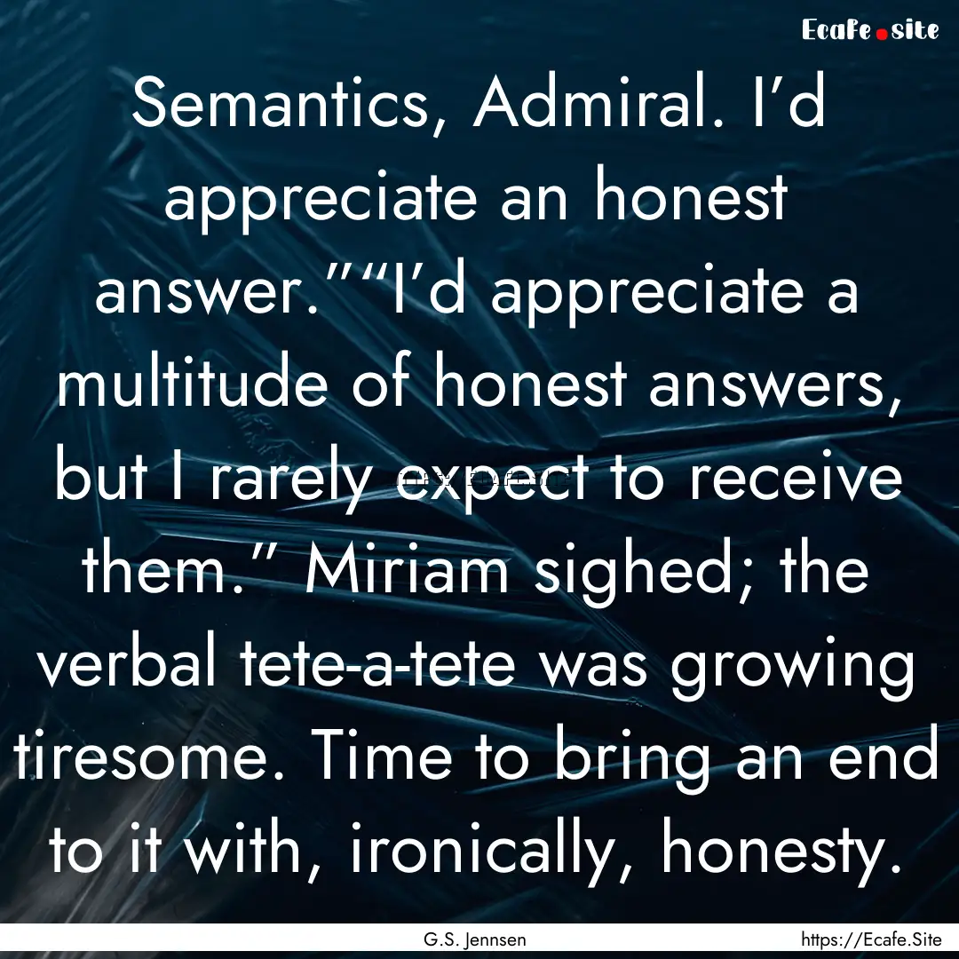 Semantics, Admiral. I’d appreciate an honest.... : Quote by G.S. Jennsen