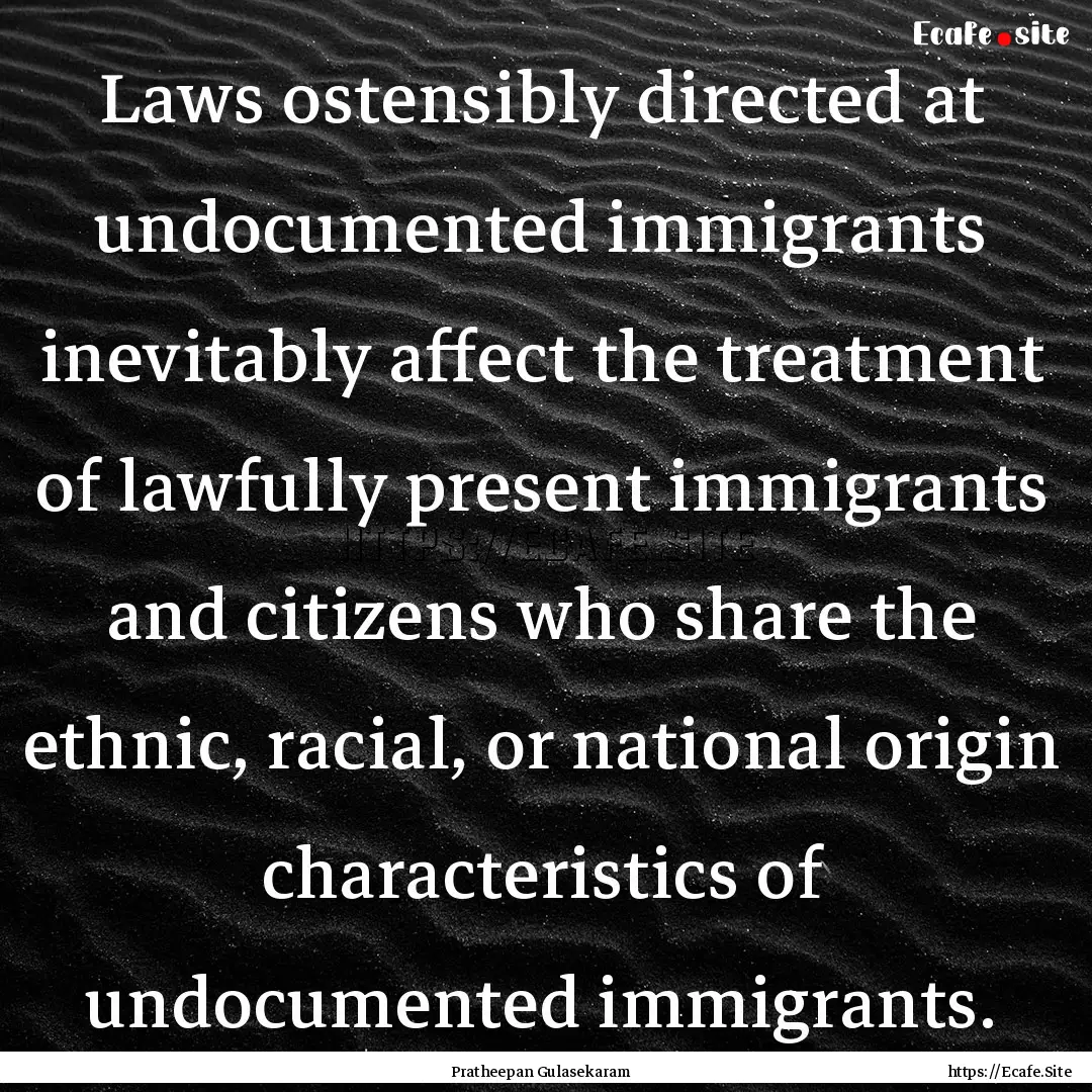 Laws ostensibly directed at undocumented.... : Quote by Pratheepan Gulasekaram