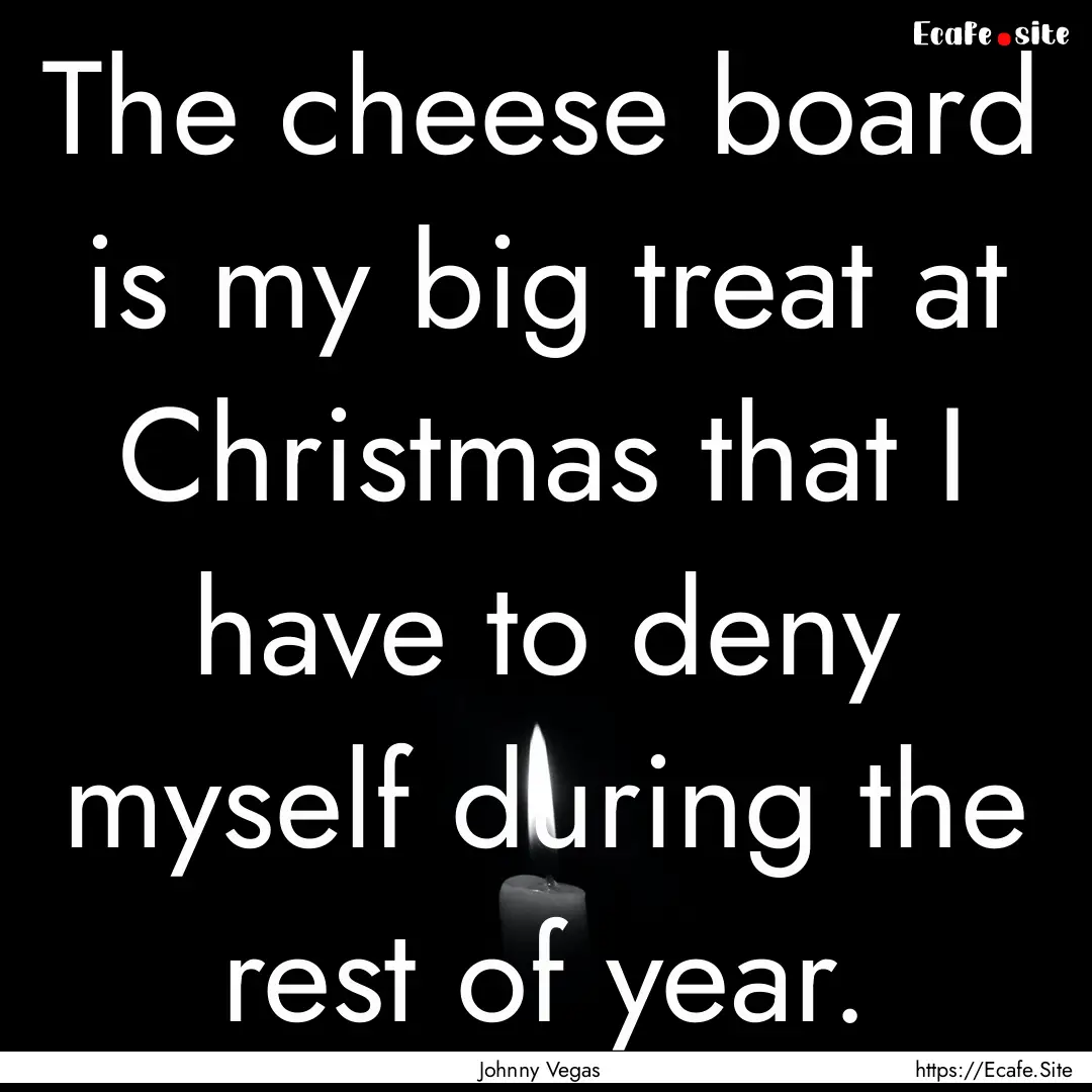 The cheese board is my big treat at Christmas.... : Quote by Johnny Vegas