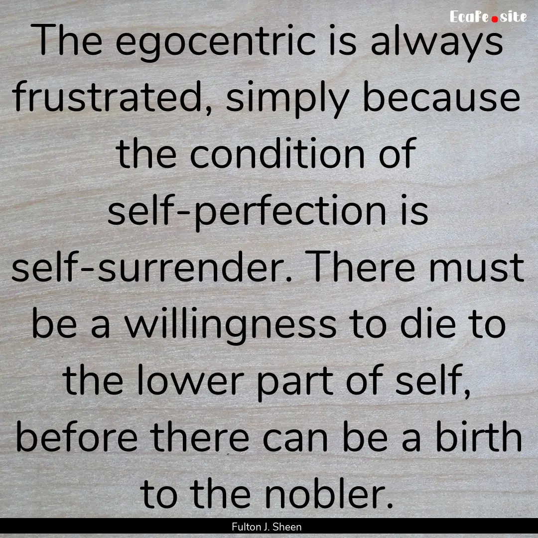 The egocentric is always frustrated, simply.... : Quote by Fulton J. Sheen