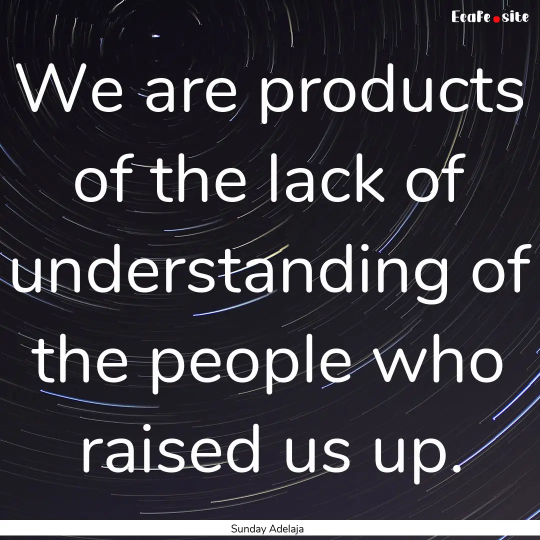 We are products of the lack of understanding.... : Quote by Sunday Adelaja