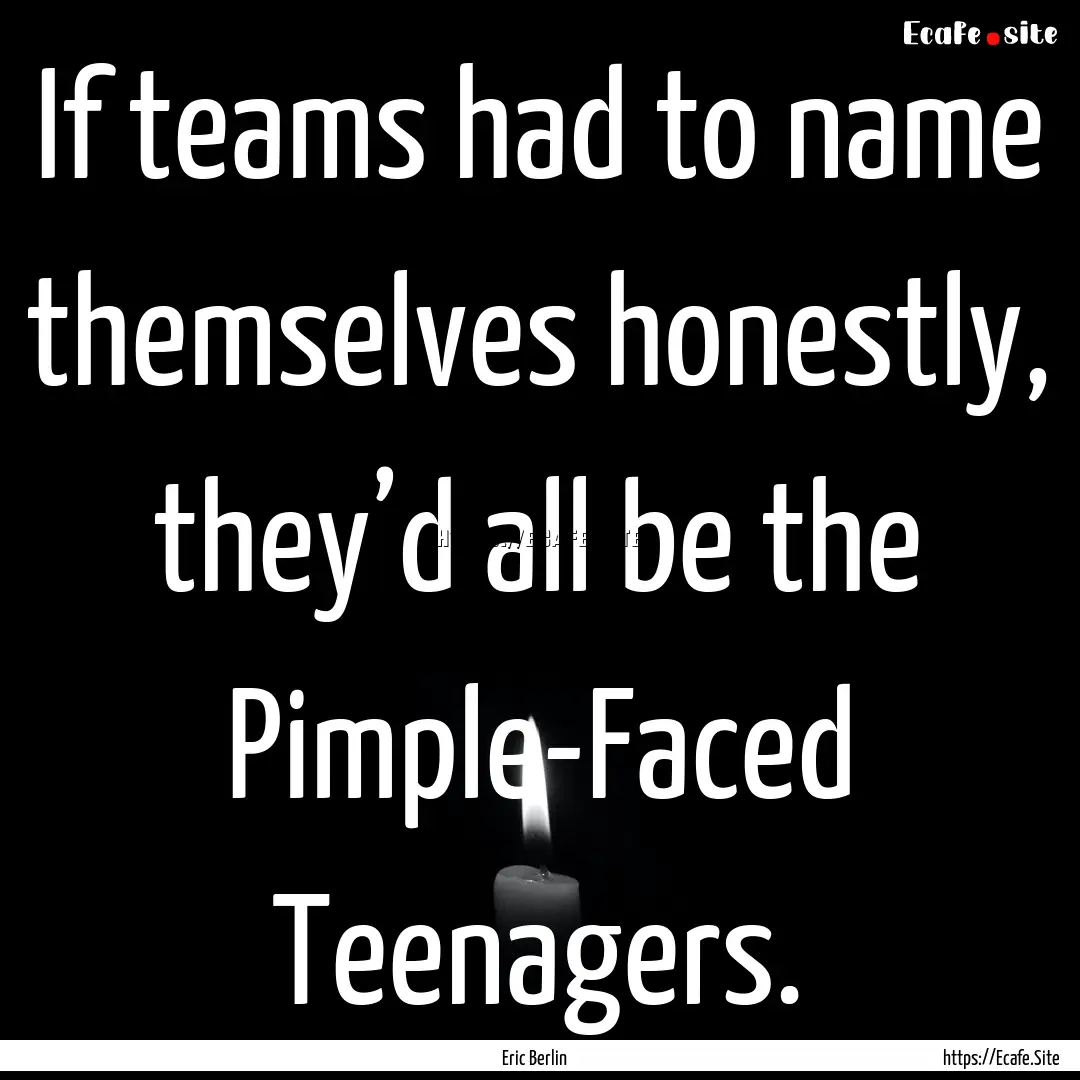 If teams had to name themselves honestly,.... : Quote by Eric Berlin