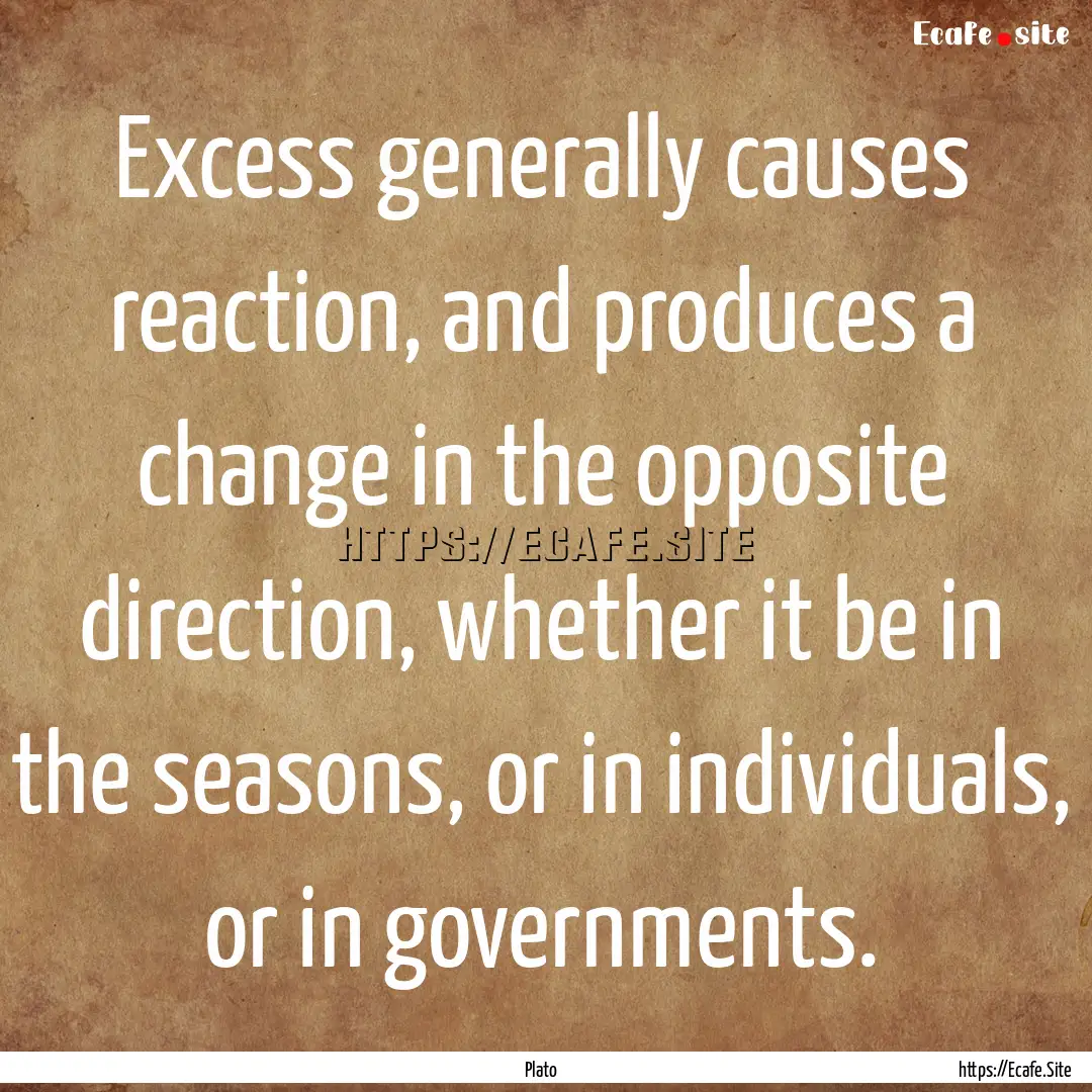 Excess generally causes reaction, and produces.... : Quote by Plato