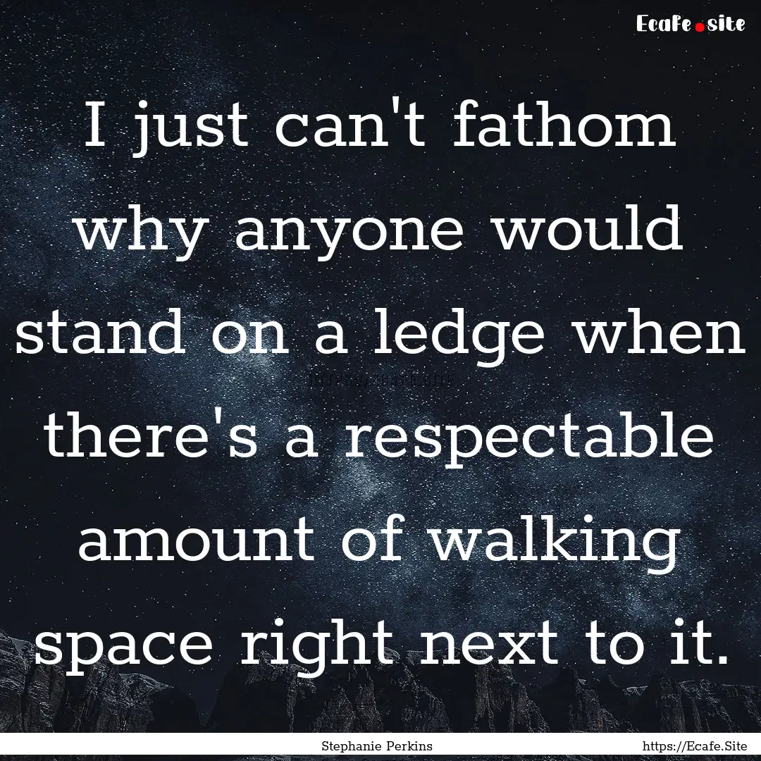 I just can't fathom why anyone would stand.... : Quote by Stephanie Perkins