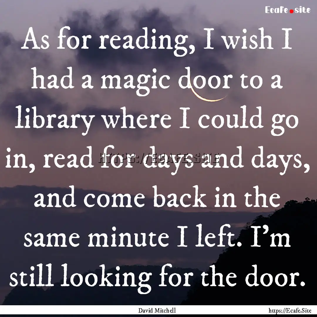 As for reading, I wish I had a magic door.... : Quote by David Mitchell