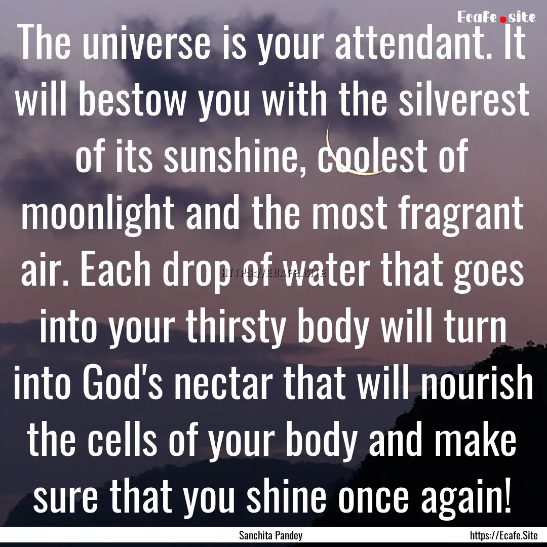 The universe is your attendant. It will bestow.... : Quote by Sanchita Pandey